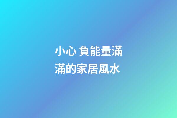 小心 負能量滿滿的家居風水